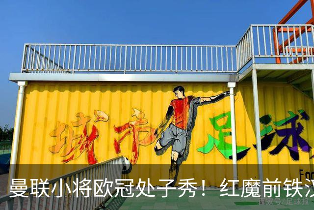 曼联小将欧冠处子秀！红魔前铁汉看哭：我儿子！